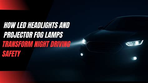 How LED Headlights and Projector Fog Lamps Transform Night Driving Saf