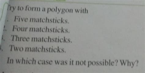 Try form a polygon with 1. Five matchsticks . 2. Four matchsticks . 3 ...