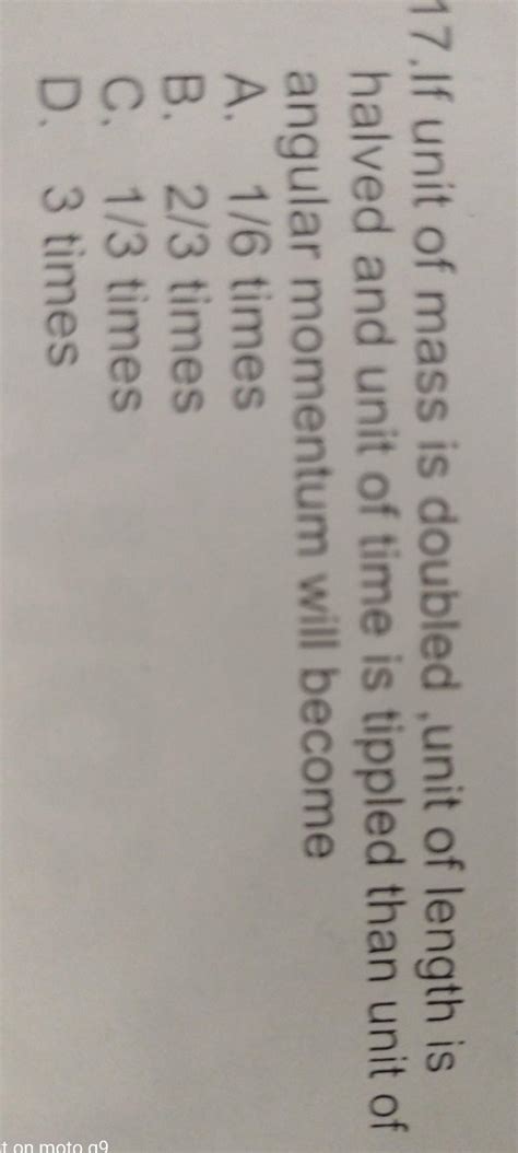 17.If unit of mass is doubled , unit of length ishalved and unit of ...