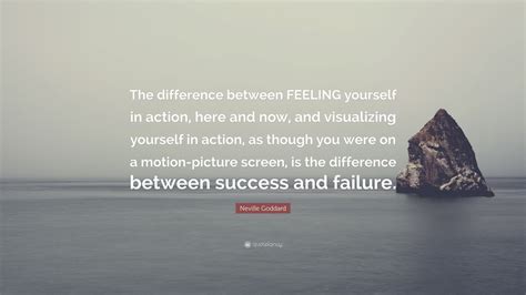 Neville Goddard Quote: “The difference between FEELING yourself in action, here and now, and ...
