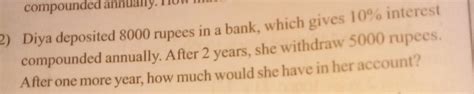 Diya deposited 8000 rupees in a bank, which gives 10% interest ...