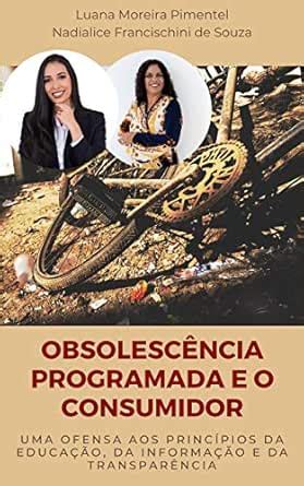 OBSOLESCÊNCIA PROGRAMADA E O CONSUMIDOR: uma ofensa aos princípios da ...