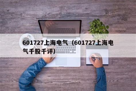 601727上海电气（601727上海电气千股千评）-三板行情-壹鱼网络