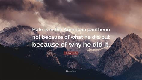 Nathan Hale Quote: “Hale is in the American pantheon not because of ...