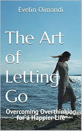 The Art of Letting Go: Overcoming Overthinking for a Happier Life (Self ...
