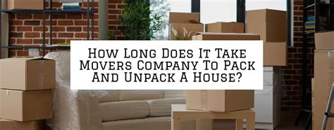 How Long Does It Take Movers Company To Pack And Unpack A House? - 1Support