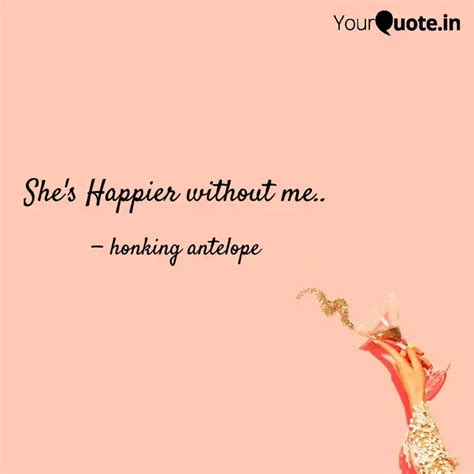 She's Happier without me.... | Quotes & Writings by honking antelope ...