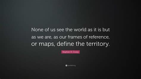 Stephen R. Covey Quote: “None of us see the world as it is but as we ...