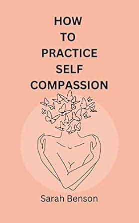 How To Practice Self Compassion: 4 Essential Keys To Being The Best ...