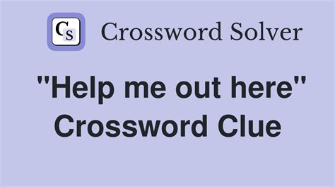 "Help me out here" - Crossword Clue Answers - Crossword Solver