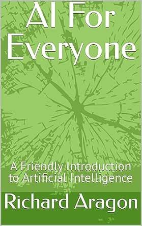 AI For Everyone: A Friendly Introduction to Artificial Intelligence ...