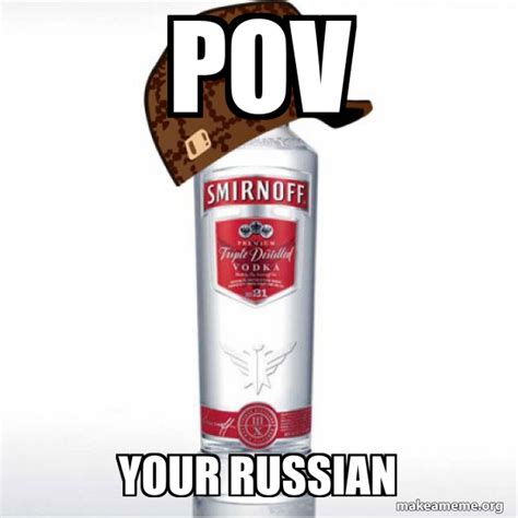 pov your russian - Scumbag Alcohol | Make a Meme
