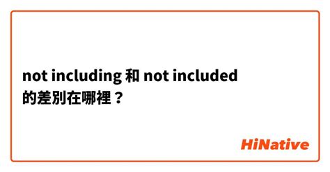 "not including " 和 "not included " 的差別在哪裡？ | HiNative