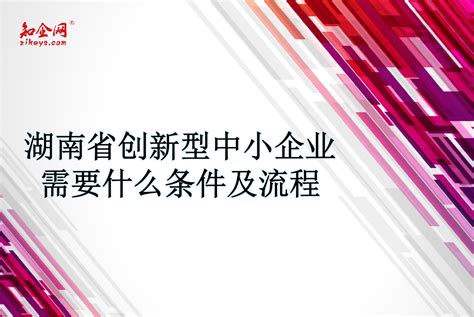 湖南省创新型中小企业需要什么条件及流程_知企网