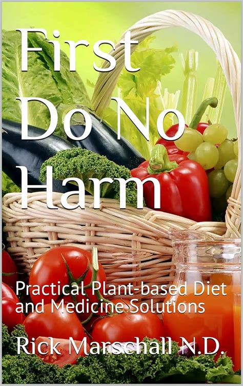 First Do No Harm: Practical Plant-based Diet and Medicine Solutions ...