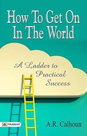 How to Get on in the World: A Ladder to Practical Success – A. R ...