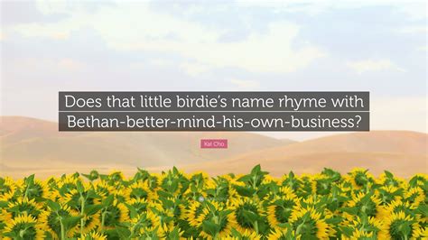 Kat Cho Quote: “Does that little birdie’s name rhyme with Bethan-better ...