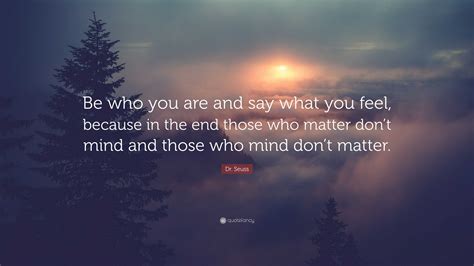 Dr. Seuss Quote: “Be who you are and say what you feel, because in the ...