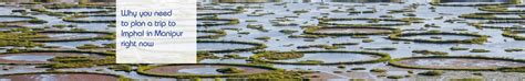 Why Visit Imphal? Reasons to Plan a Trip to Imphal in Manipur