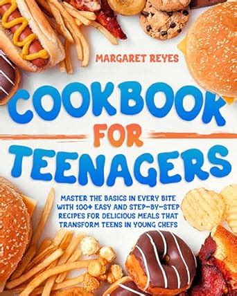 Cookbook for Teenagers: Master the Basics in Every Bite with 100+ Easy ...