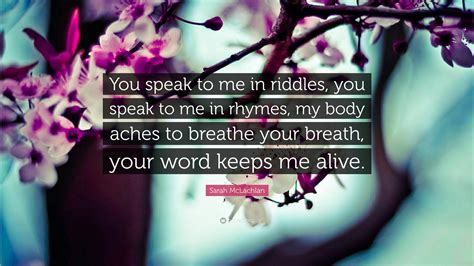 Sarah McLachlan Quote: “You speak to me in riddles, you speak to me in ...