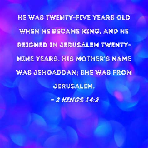 2 Kings 14:2 He was twenty-five years old when he became king, and he ...
