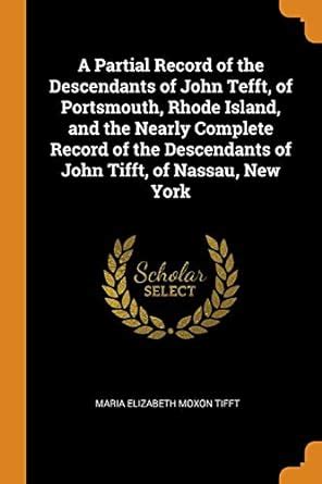 A Partial Record of the Descendants of John Tefft, of Portsmouth, Rhode ...