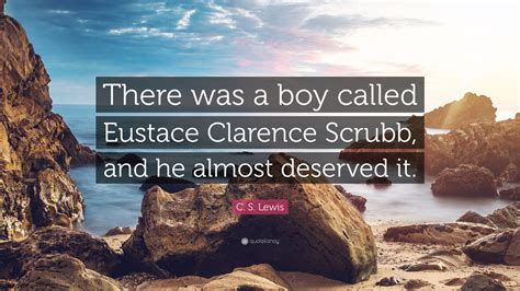 C. S. Lewis Quote: “There was a boy called Eustace Clarence Scrubb, and ...