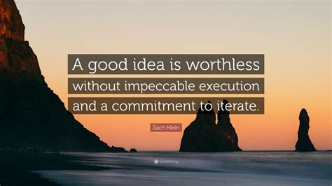 Zach Klein Quote: “A good idea is worthless without impeccable ...