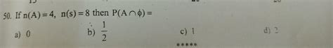 If n(A) 4, n(s) = 8 then P(A intersection null set) = a) 0 b) 1/2c) 1 d ...