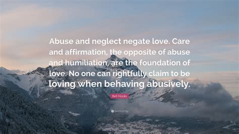 Bell Hooks Quote: "Abuse and neglect negate love. Care and affirmation ...