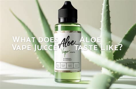 What Does Aloe Vape Juice Taste Like? - 2025