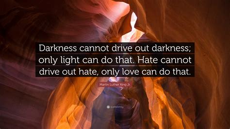 Martin Luther King Jr. Quote: “Darkness cannot drive out darkness; only ...