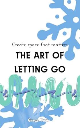 The Art of Letting Go: Create Space that Matters eBook : Yuan, Grace ...