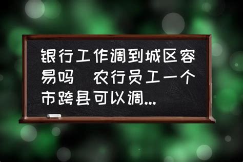 银行工作调到城区容易吗(农行员工一个市跨县可以调动么？) - 酷米网