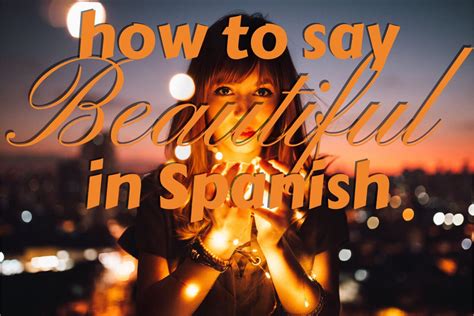 How to say Beautiful in Spanish: Let me count the ways!