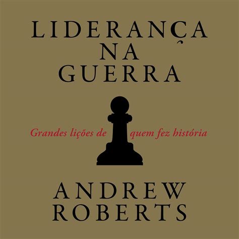 Liderança na guerra [Leadership in War]: Grandes lições de quem fez ...
