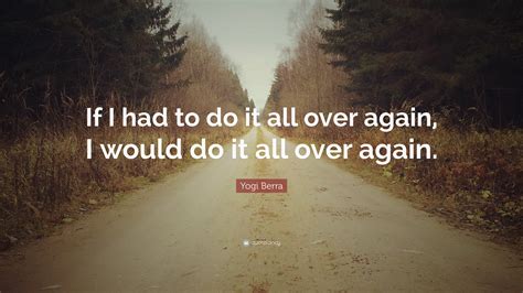 Yogi Berra Quote: “If I had to do it all over again, I would do it all ...