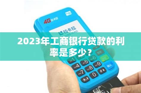 2023年工商银行贷款的利率是多少？ - 鑫伙伴POS网