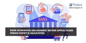 Bank Guarantee Encashment before appeal filing period expiry is unjustified