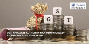 GST: Appellate Authority can provisionally release goods & vehicle- HC
