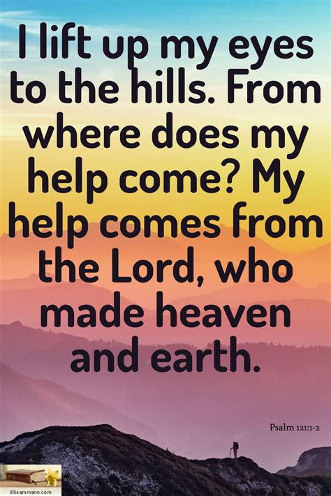 Psalm 121:1-2 / I lift up my eyes to the hills. From where does my help come? My help comes from ...