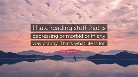Marci Lyn Curtis Quote: "I hate reading stuff that is depressing or ...