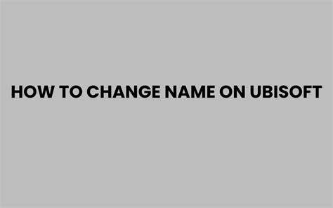 How to Change Name on Ubisoft: Easy Step-by-Step Guide
