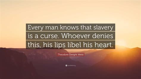 Theodore Dwight Weld Quote: “Every man knows that slavery is a curse ...