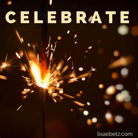 Find Reasons to Celebrate. - Lisa E Betz