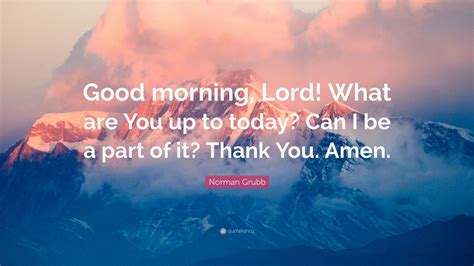 Norman Grubb Quote: “Good morning, Lord! What are You up to today? Can ...