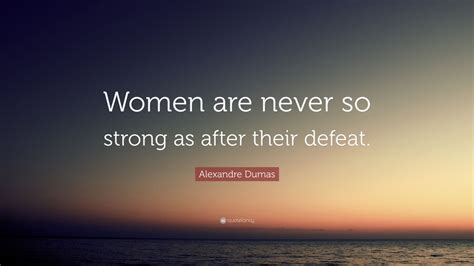 Alexandre Dumas Quote: “Women are never so strong as after their defeat ...