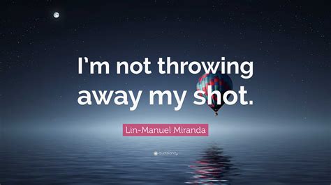 Lin-Manuel Miranda Quote: “I’m not throwing away my shot.”