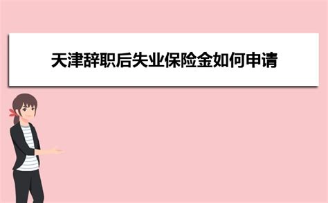 2024天津辞职后失业保险金如何申请领取多少钱一个月_高考知识网